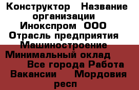 Конструктор › Название организации ­ Инокспром, ООО › Отрасль предприятия ­ Машиностроение › Минимальный оклад ­ 30 000 - Все города Работа » Вакансии   . Мордовия респ.